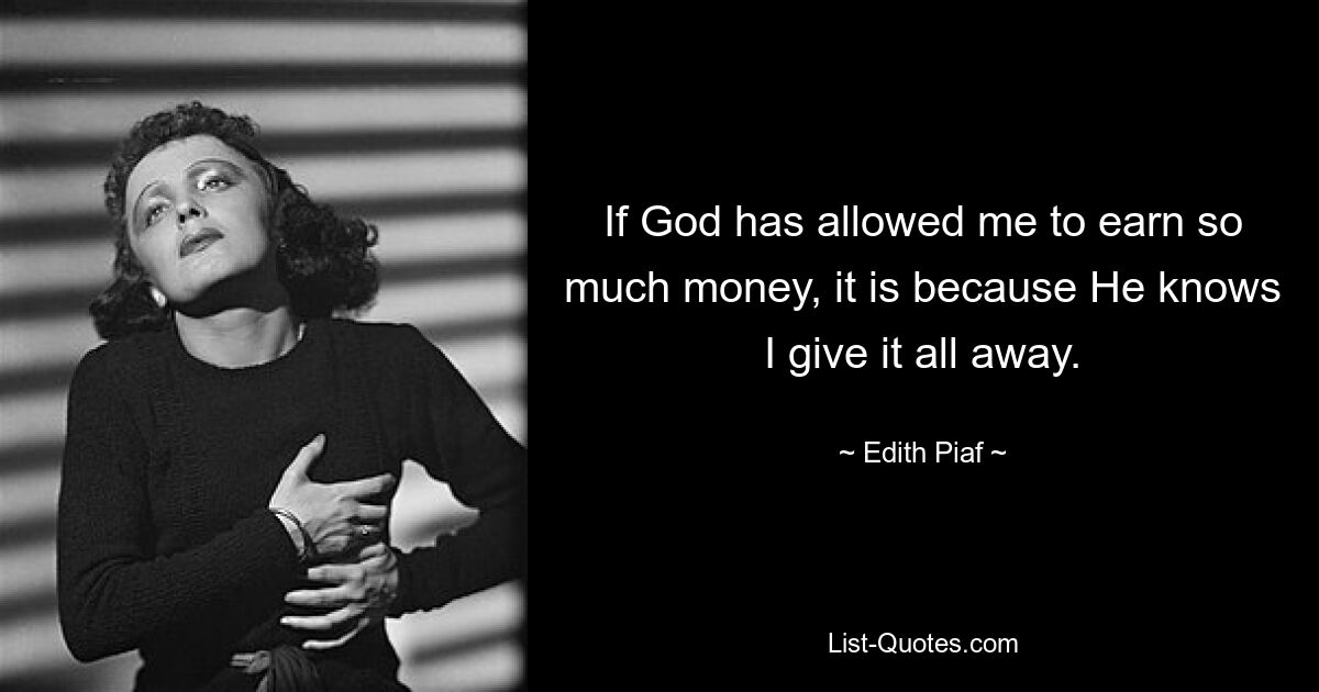 If God has allowed me to earn so much money, it is because He knows I give it all away. — © Edith Piaf