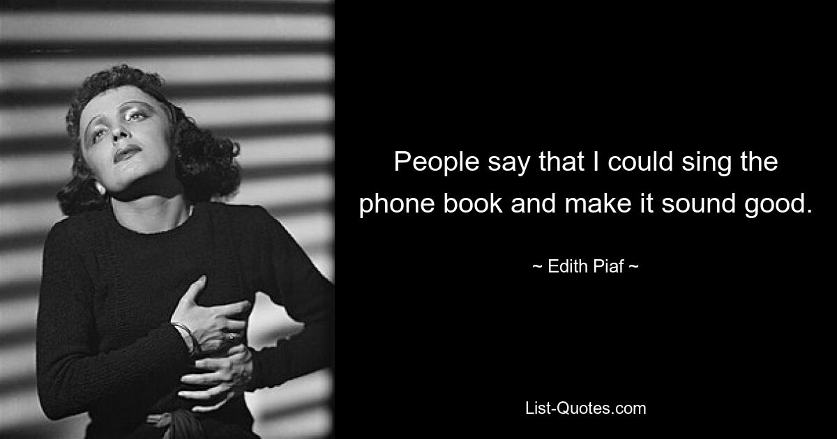 People say that I could sing the phone book and make it sound good. — © Edith Piaf