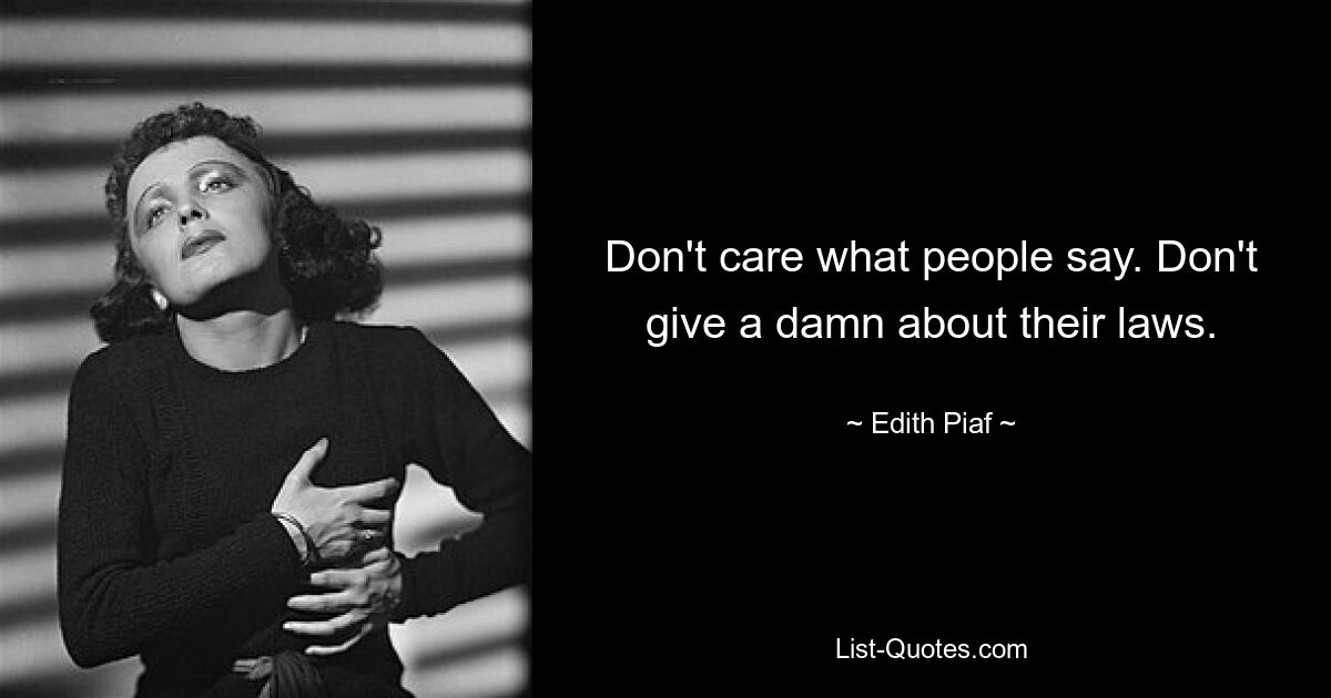 Don't care what people say. Don't give a damn about their laws. — © Edith Piaf