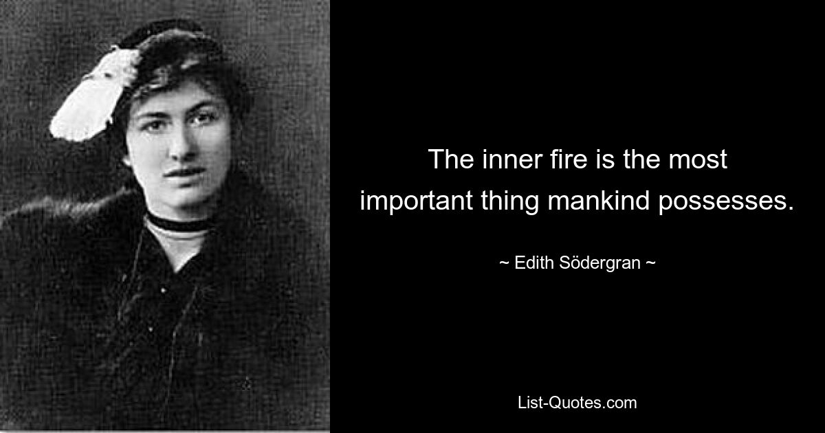 The inner fire is the most important thing mankind possesses. — © Edith Södergran