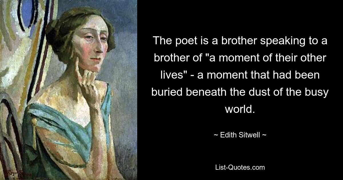 The poet is a brother speaking to a brother of "a moment of their other lives" - a moment that had been buried beneath the dust of the busy world. — © Edith Sitwell