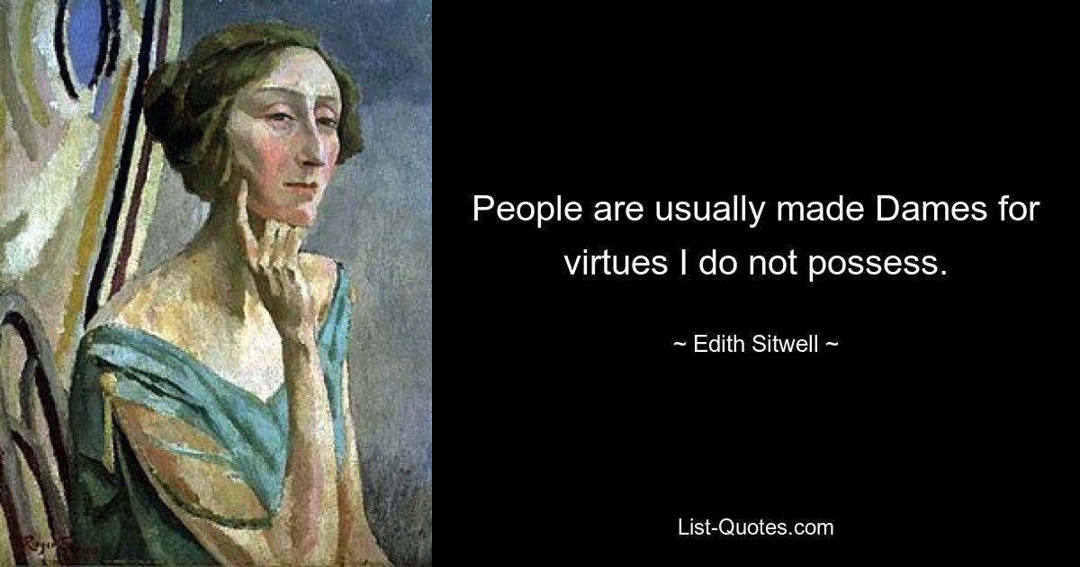 People are usually made Dames for virtues I do not possess. — © Edith Sitwell