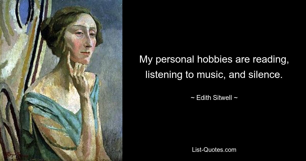 My personal hobbies are reading, listening to music, and silence. — © Edith Sitwell