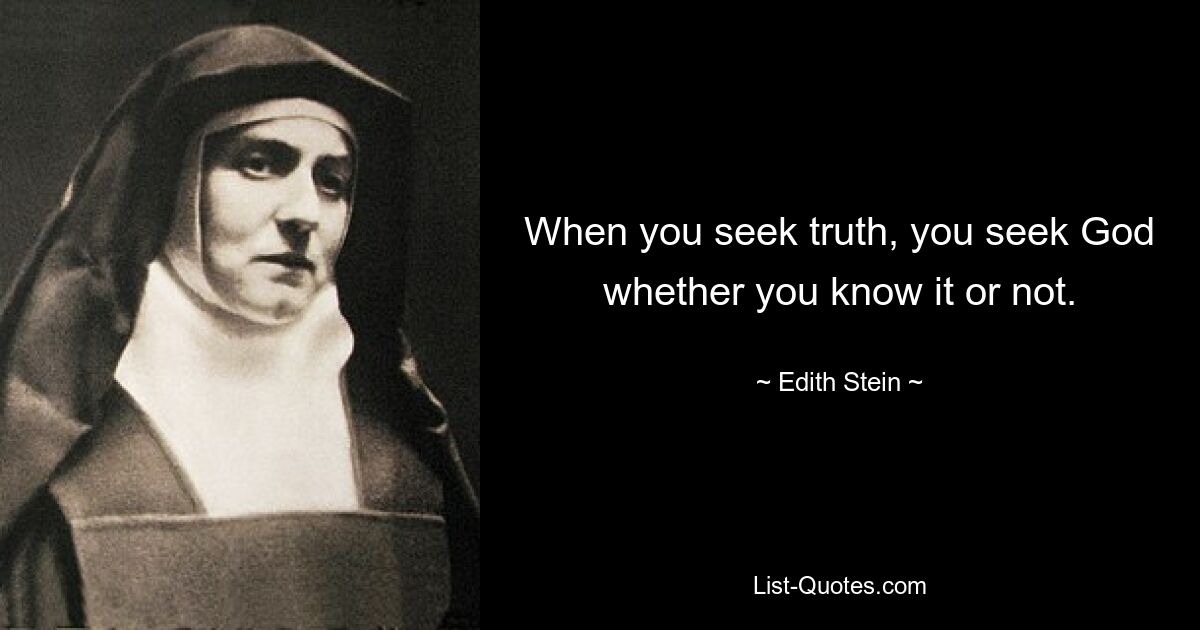 When you seek truth, you seek God whether you know it or not. — © Edith Stein