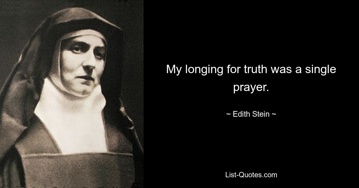 My longing for truth was a single prayer. — © Edith Stein