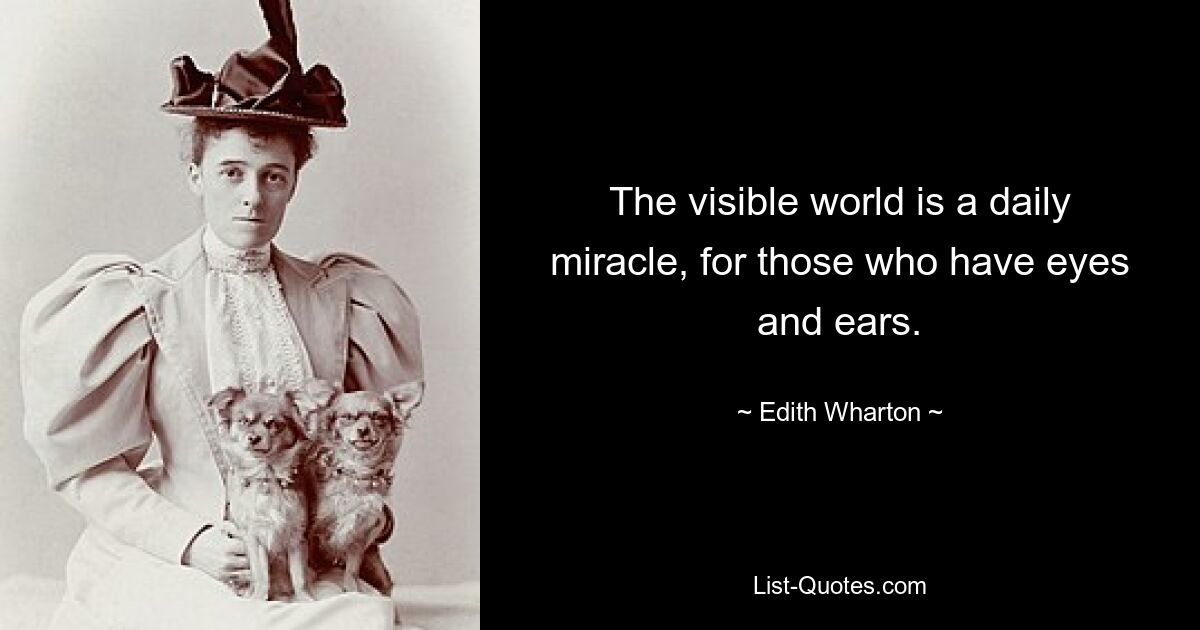 The visible world is a daily miracle, for those who have eyes and ears. — © Edith Wharton