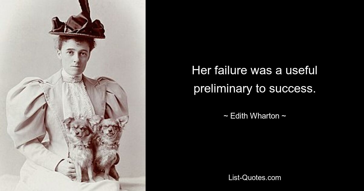 Her failure was a useful preliminary to success. — © Edith Wharton