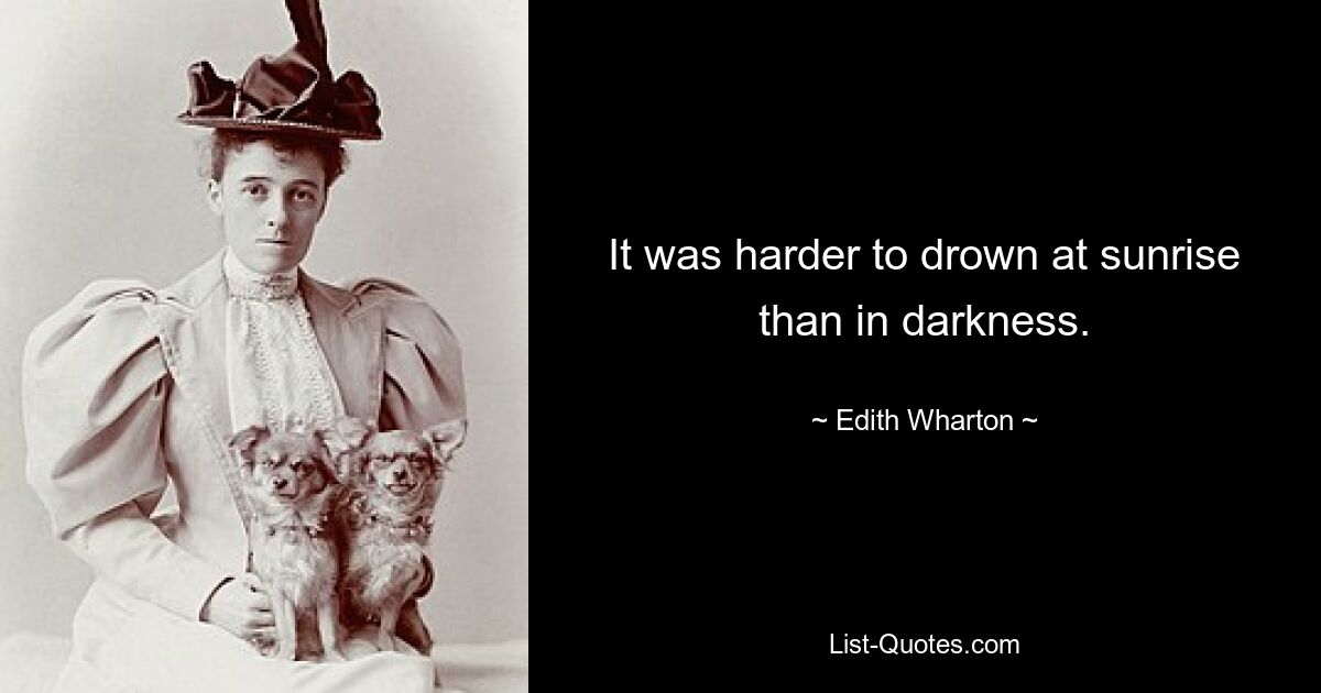 It was harder to drown at sunrise than in darkness. — © Edith Wharton