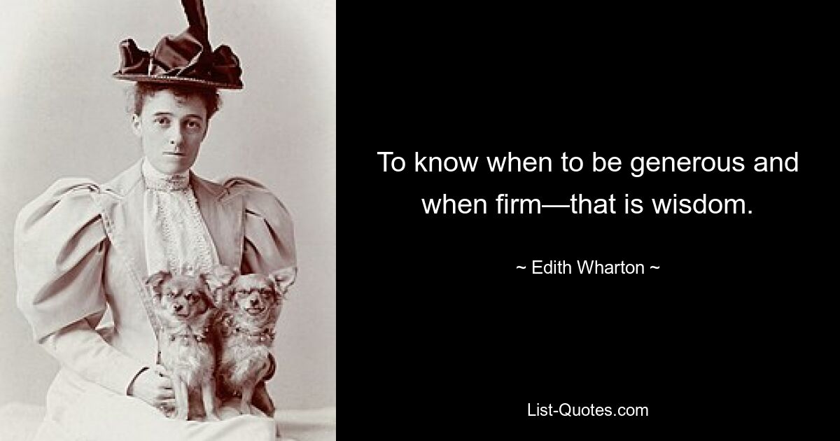 To know when to be generous and when firm—that is wisdom. — © Edith Wharton