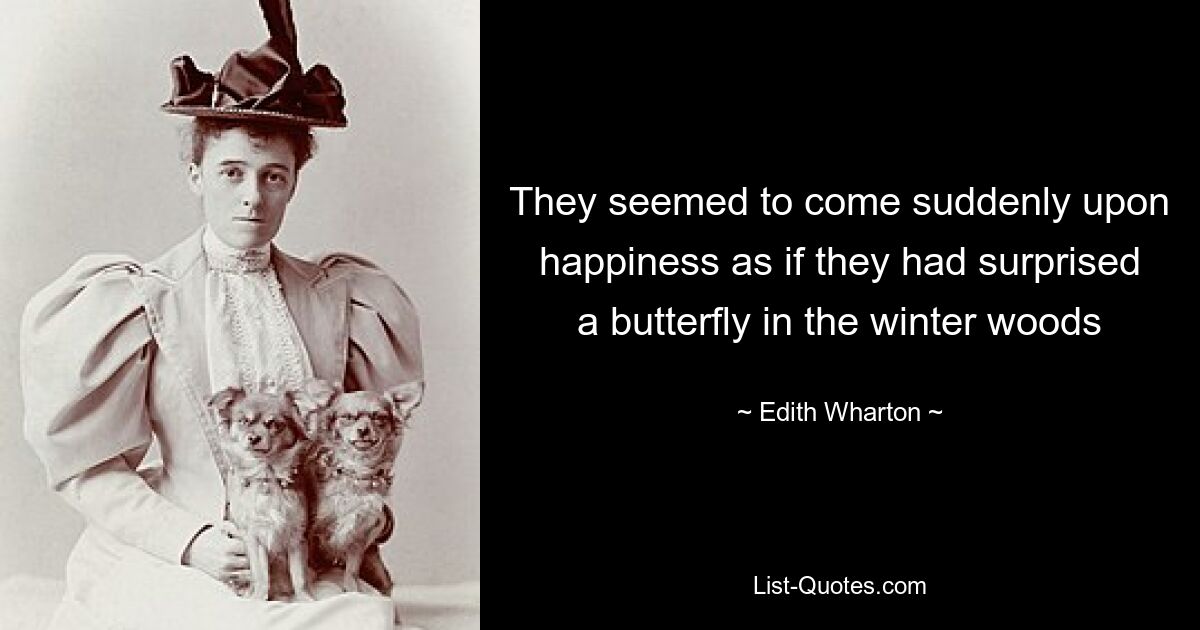 They seemed to come suddenly upon happiness as if they had surprised a butterfly in the winter woods — © Edith Wharton