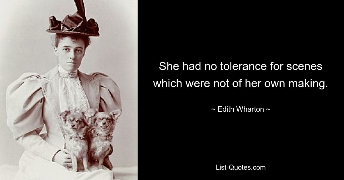 She had no tolerance for scenes which were not of her own making. — © Edith Wharton