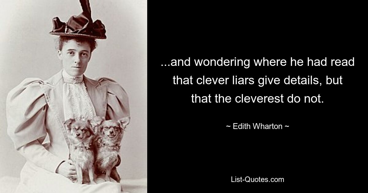 ...and wondering where he had read that clever liars give details, but that the cleverest do not. — © Edith Wharton