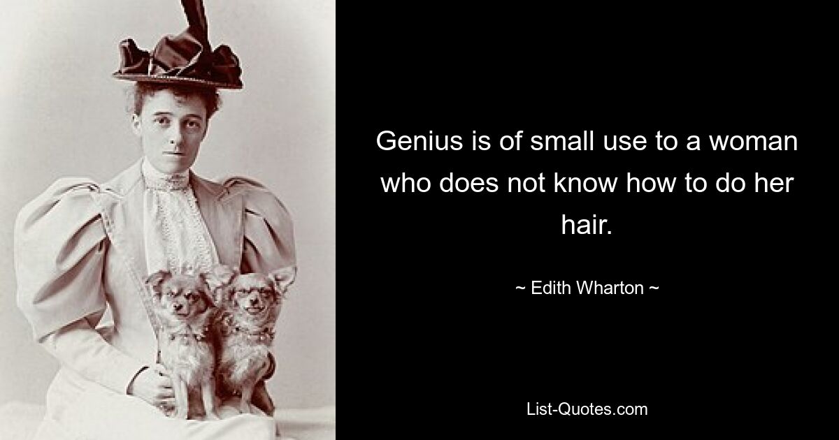 Genius is of small use to a woman who does not know how to do her hair. — © Edith Wharton