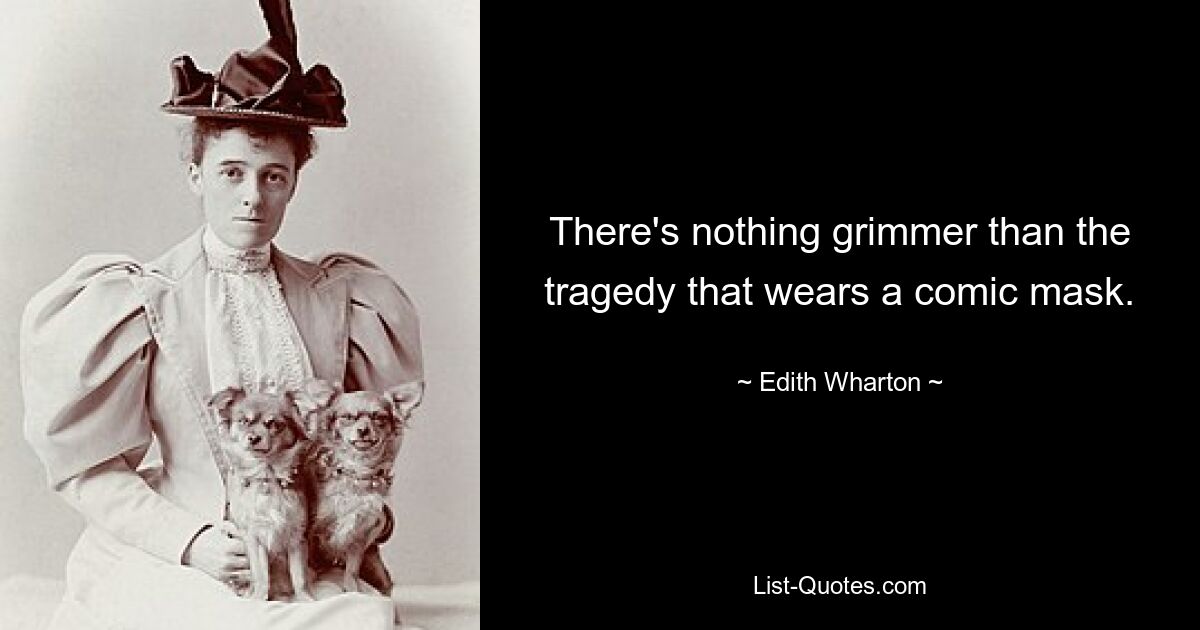 There's nothing grimmer than the tragedy that wears a comic mask. — © Edith Wharton