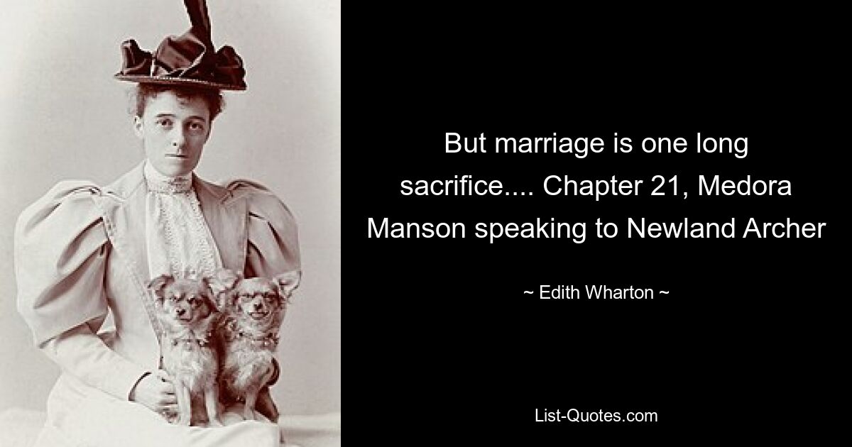 But marriage is one long sacrifice.... Chapter 21, Medora Manson speaking to Newland Archer — © Edith Wharton