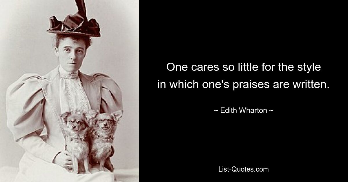 One cares so little for the style in which one's praises are written. — © Edith Wharton