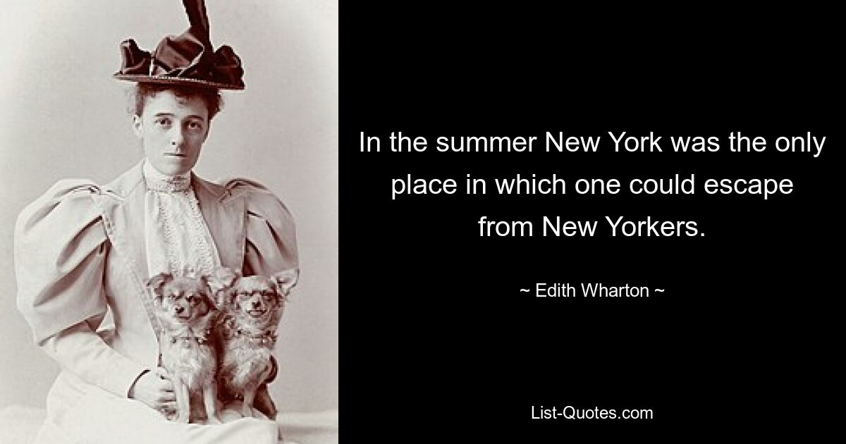 In the summer New York was the only place in which one could escape from New Yorkers. — © Edith Wharton