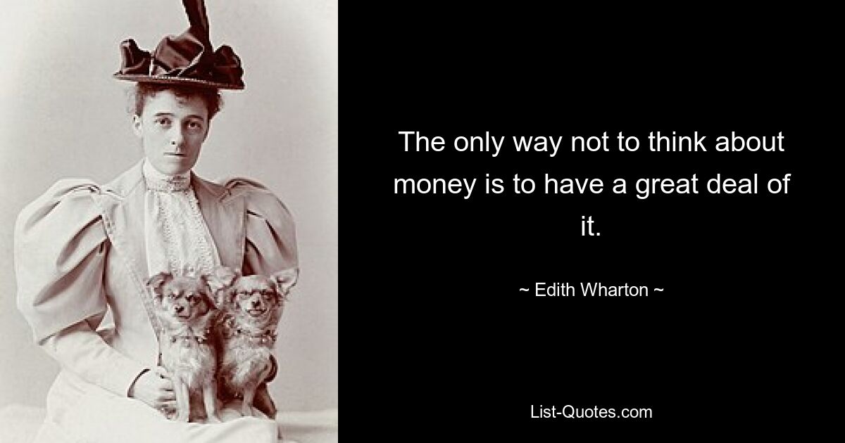 The only way not to think about money is to have a great deal of it. — © Edith Wharton