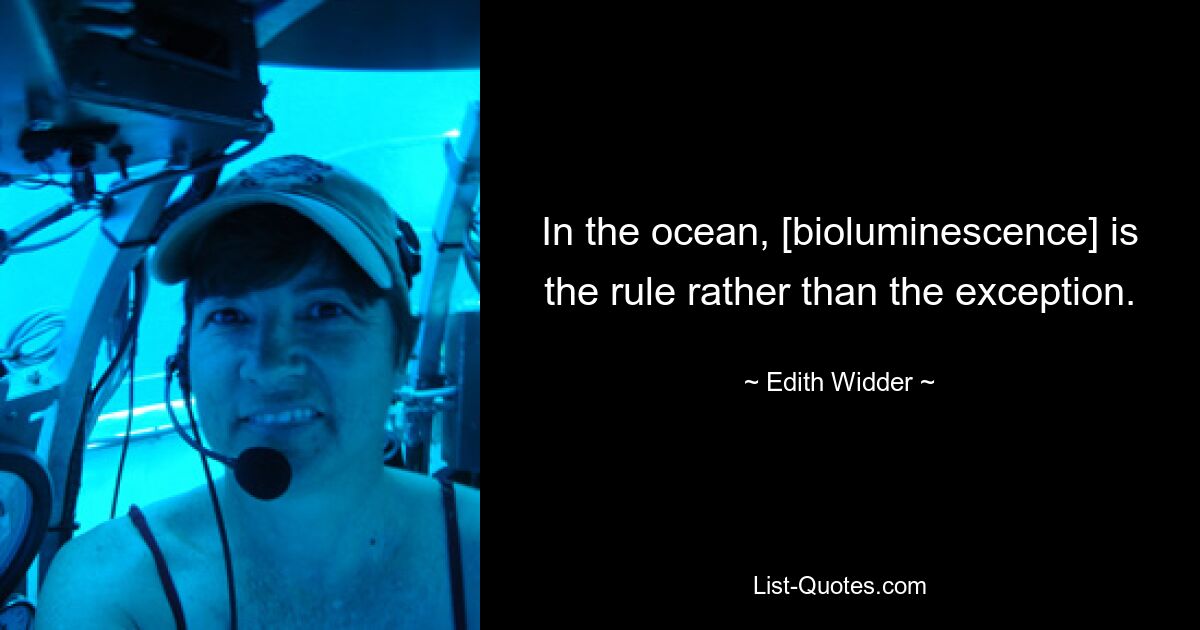 In the ocean, [bioluminescence] is the rule rather than the exception. — © Edith Widder