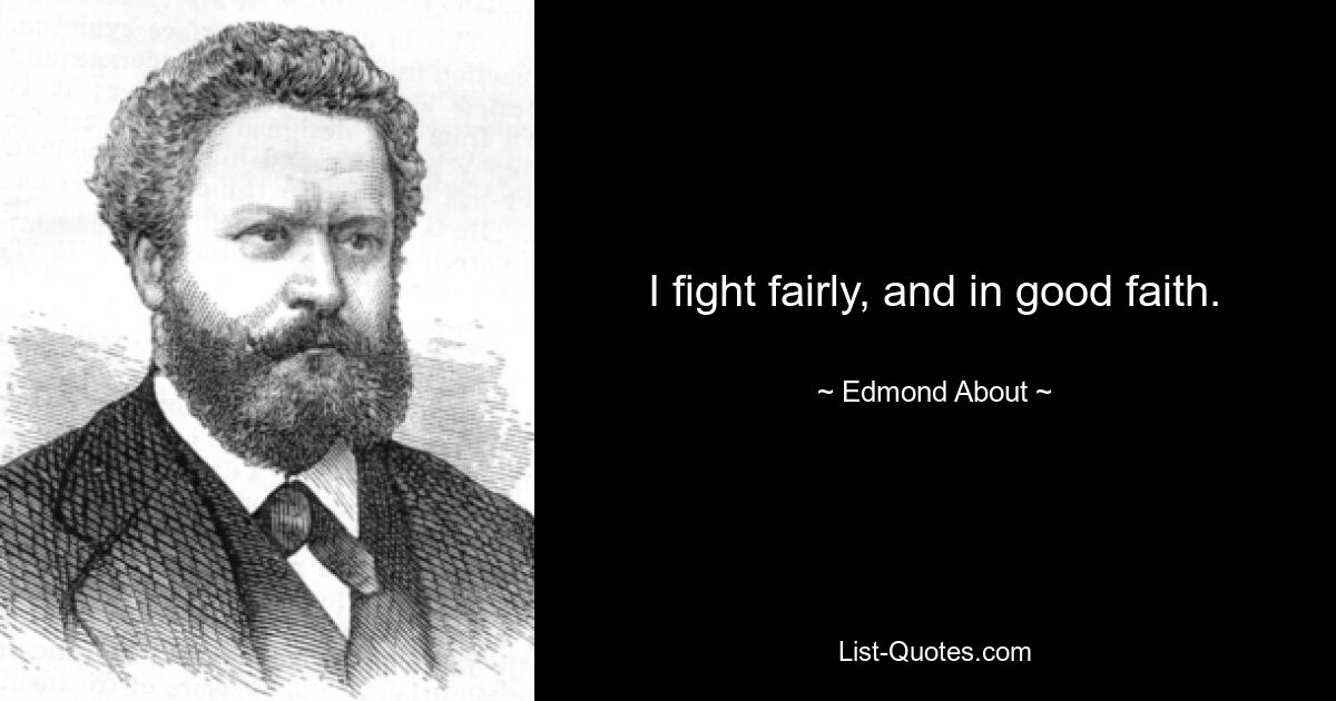 I fight fairly, and in good faith. — © Edmond About