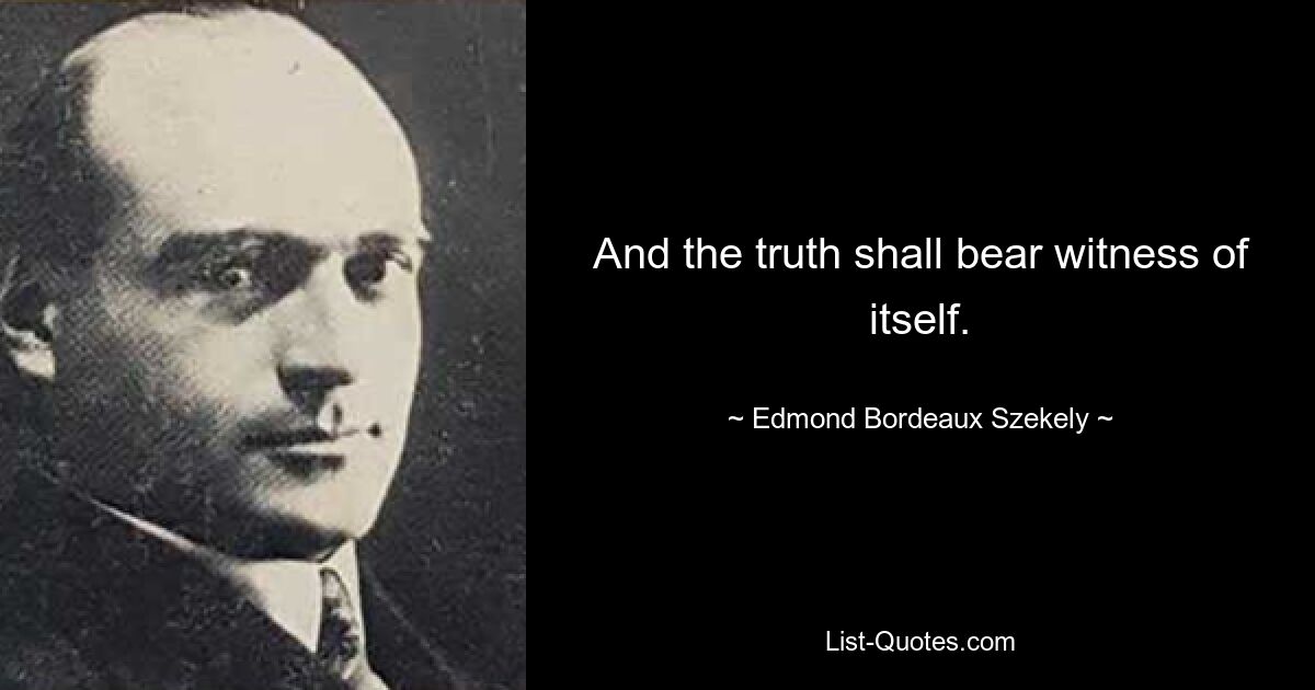 And the truth shall bear witness of itself. — © Edmond Bordeaux Szekely