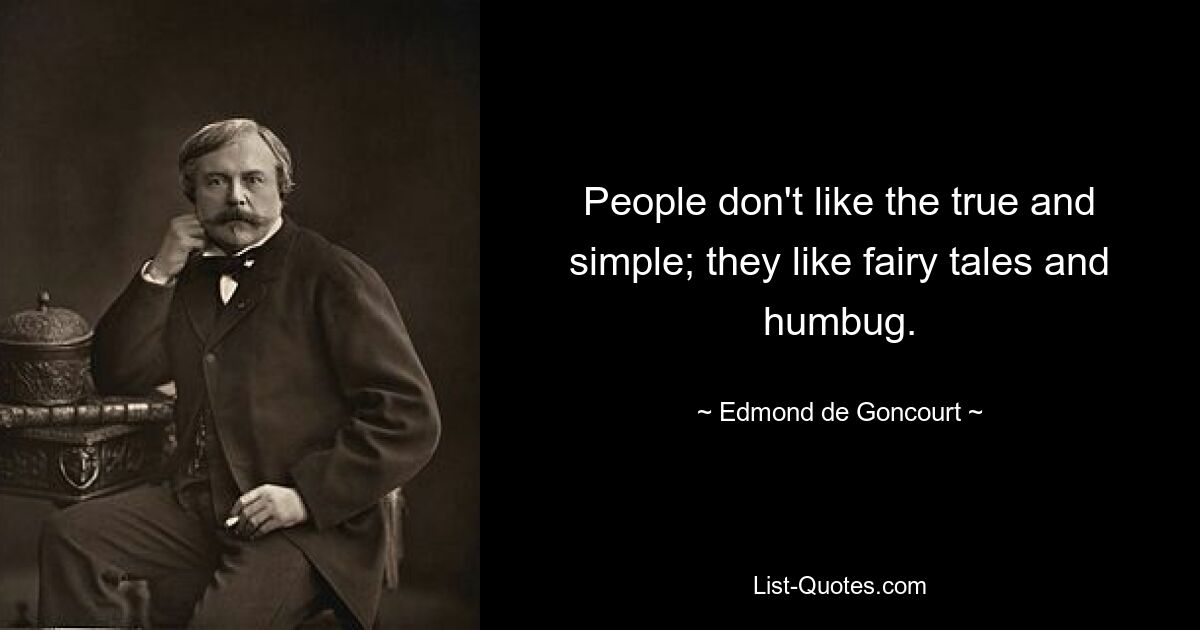 People don't like the true and simple; they like fairy tales and humbug. — © Edmond de Goncourt