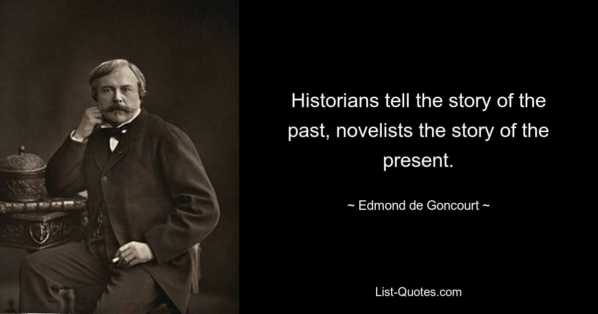 Historians tell the story of the past, novelists the story of the present. — © Edmond de Goncourt