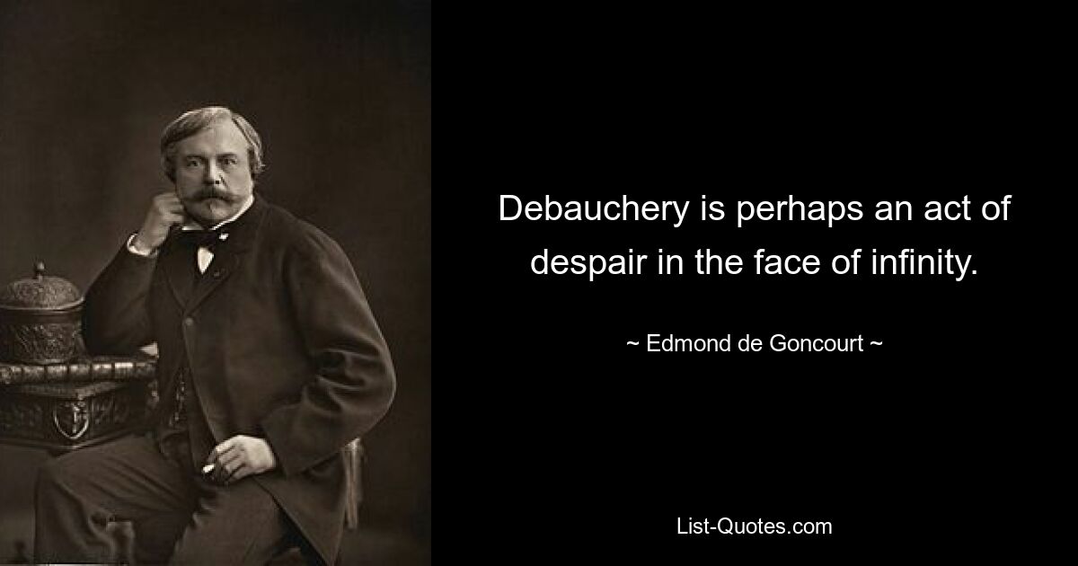 Debauchery is perhaps an act of despair in the face of infinity. — © Edmond de Goncourt