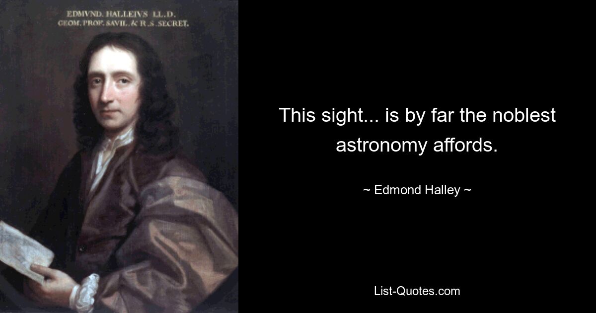 This sight... is by far the noblest astronomy affords. — © Edmond Halley