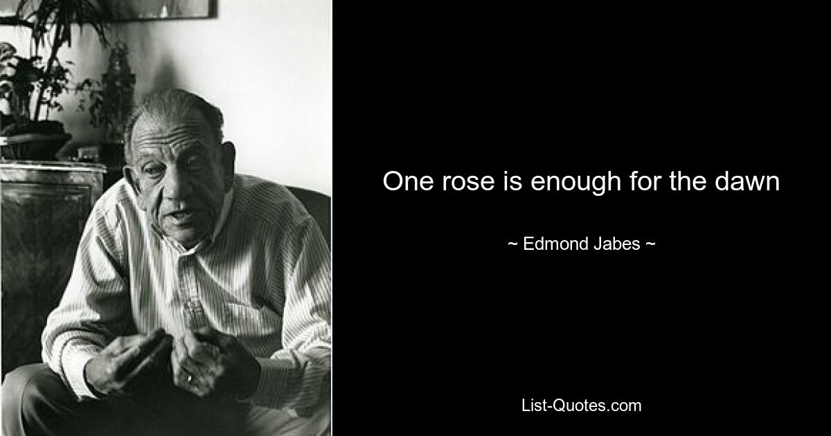 One rose is enough for the dawn — © Edmond Jabes