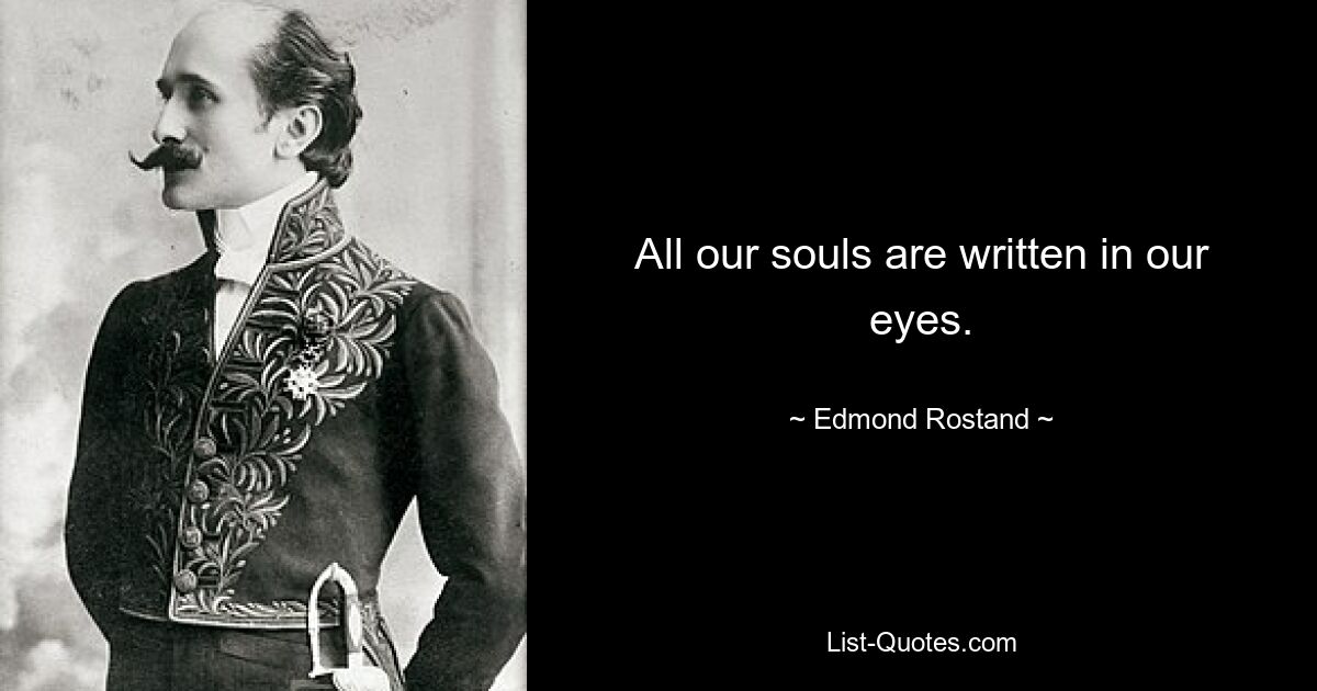 All our souls are written in our eyes. — © Edmond Rostand