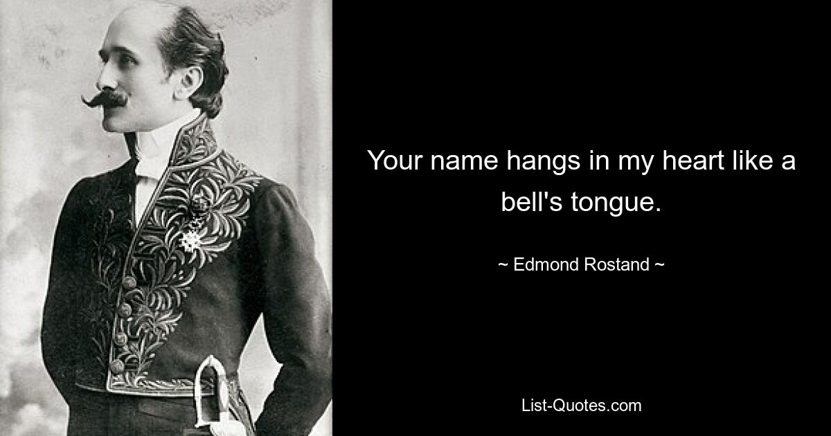 Your name hangs in my heart like a bell's tongue. — © Edmond Rostand