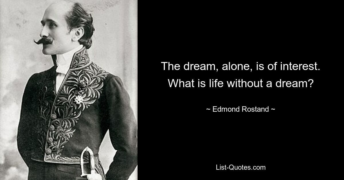 The dream, alone, is of interest. What is life without a dream? — © Edmond Rostand