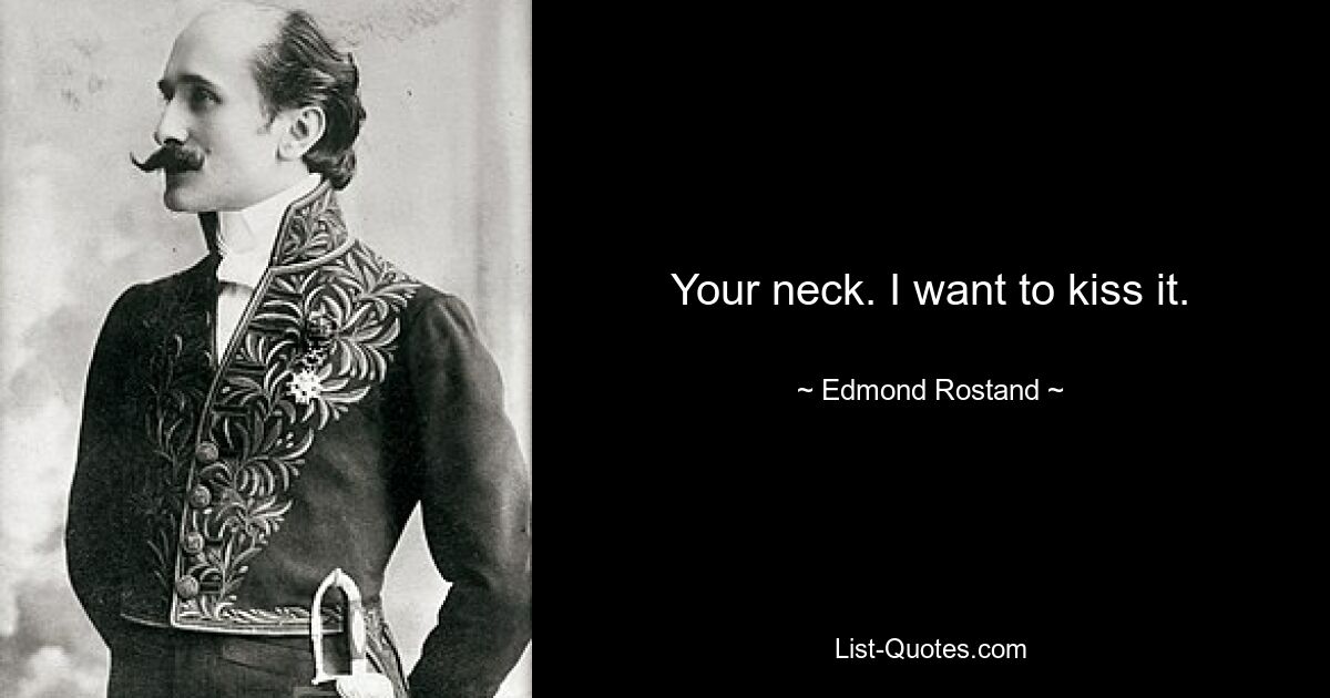 Your neck. I want to kiss it. — © Edmond Rostand