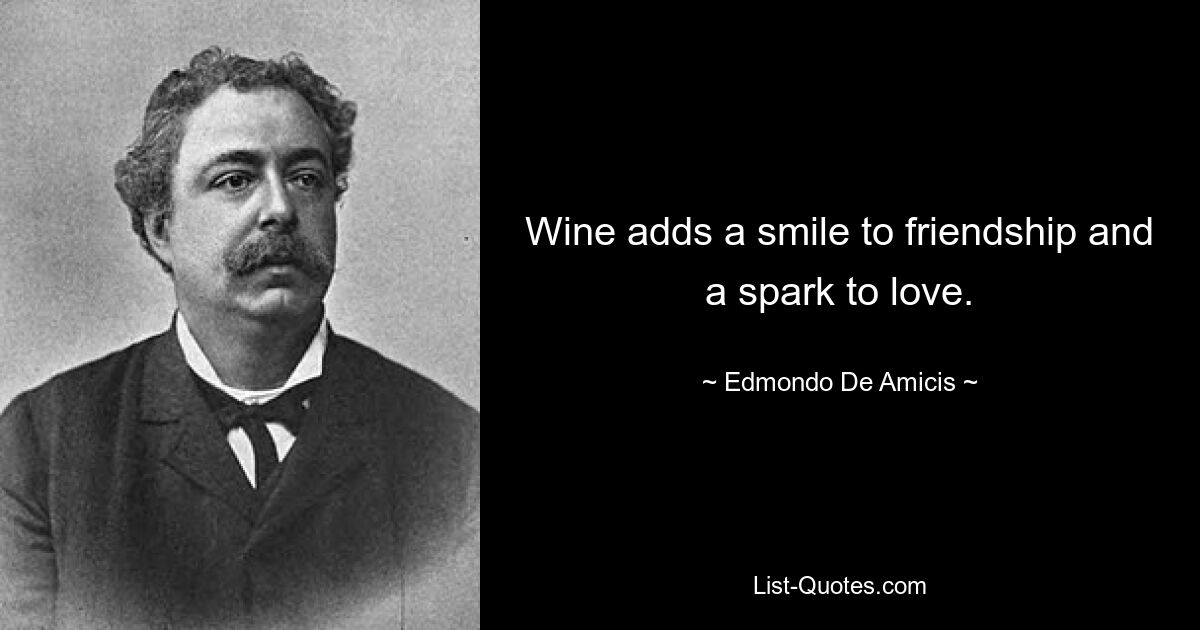 Wine adds a smile to friendship and a spark to love. — © Edmondo De Amicis