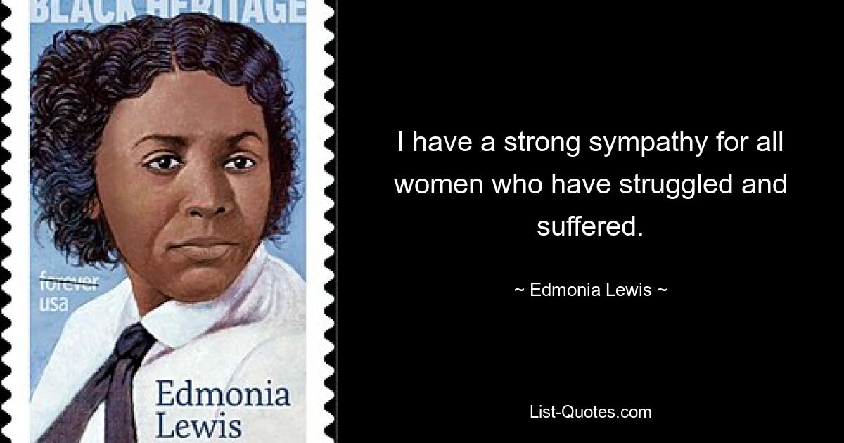 I have a strong sympathy for all women who have struggled and suffered. — © Edmonia Lewis