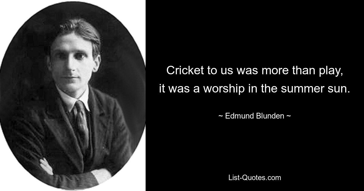 Cricket to us was more than play, it was a worship in the summer sun. — © Edmund Blunden