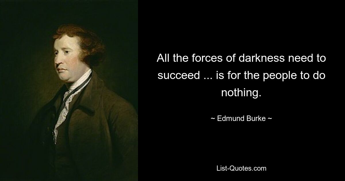 All the forces of darkness need to succeed ... is for the people to do nothing. — © Edmund Burke