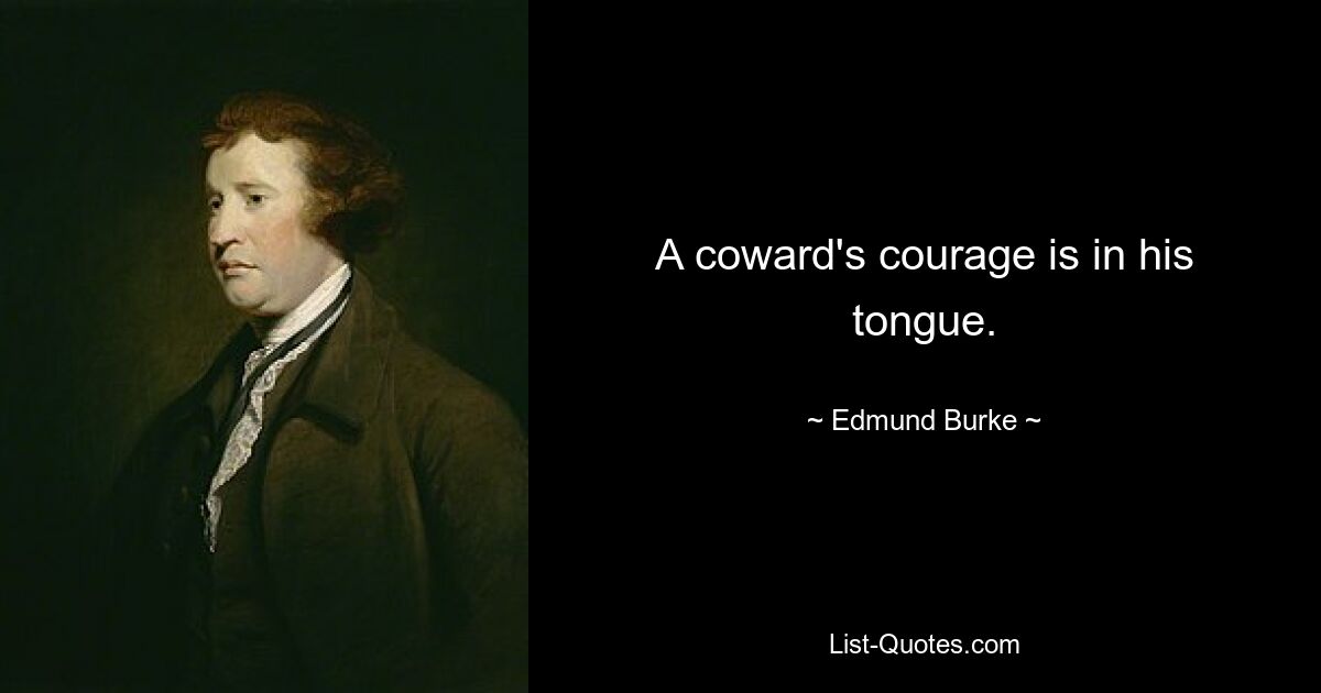 A coward's courage is in his tongue. — © Edmund Burke