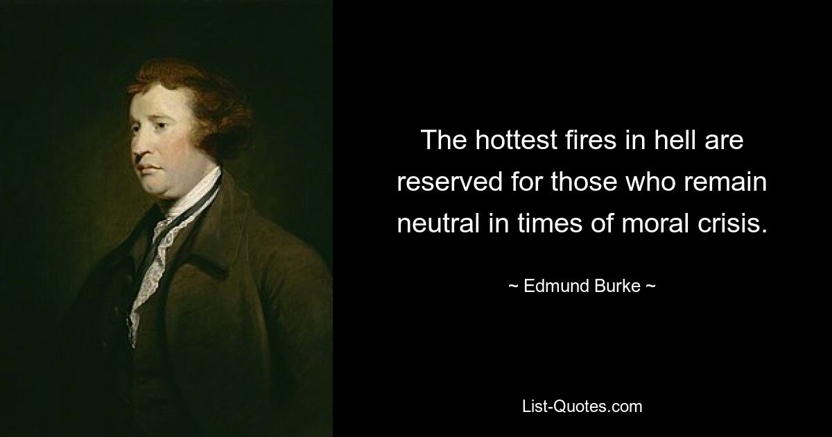 The hottest fires in hell are reserved for those who remain neutral in times of moral crisis. — © Edmund Burke