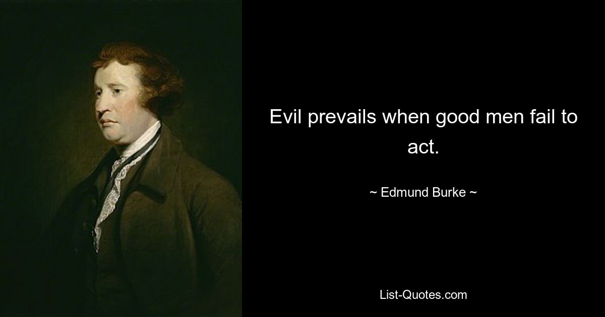 Evil prevails when good men fail to act. — © Edmund Burke