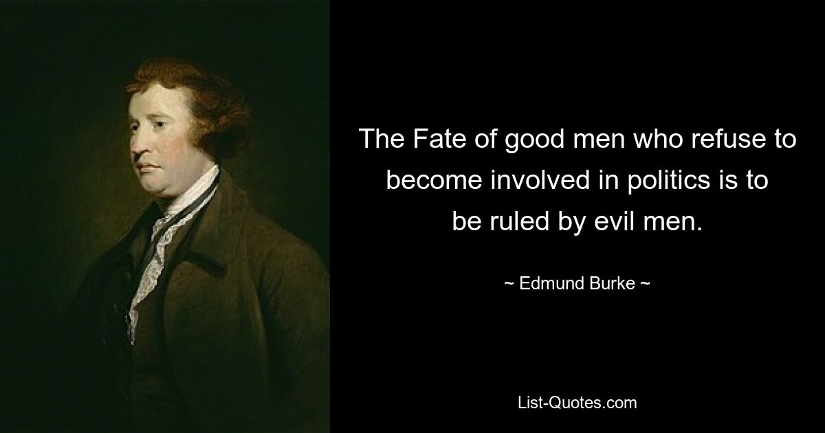 The Fate of good men who refuse to become involved in politics is to be ruled by evil men. — © Edmund Burke