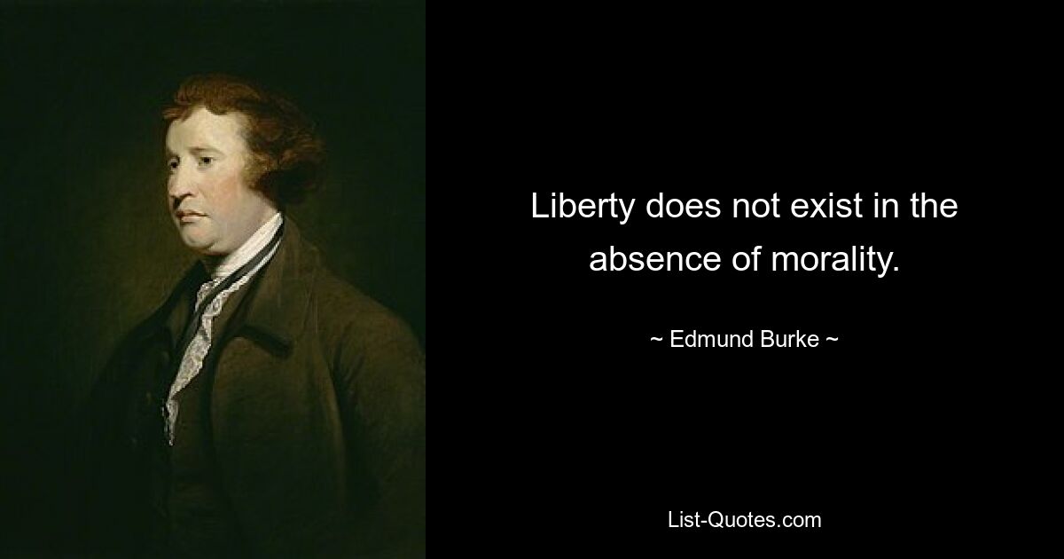 Liberty does not exist in the absence of morality. — © Edmund Burke