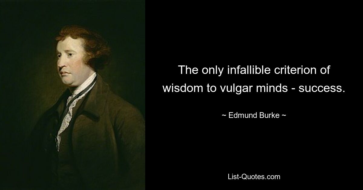 The only infallible criterion of wisdom to vulgar minds - success. — © Edmund Burke