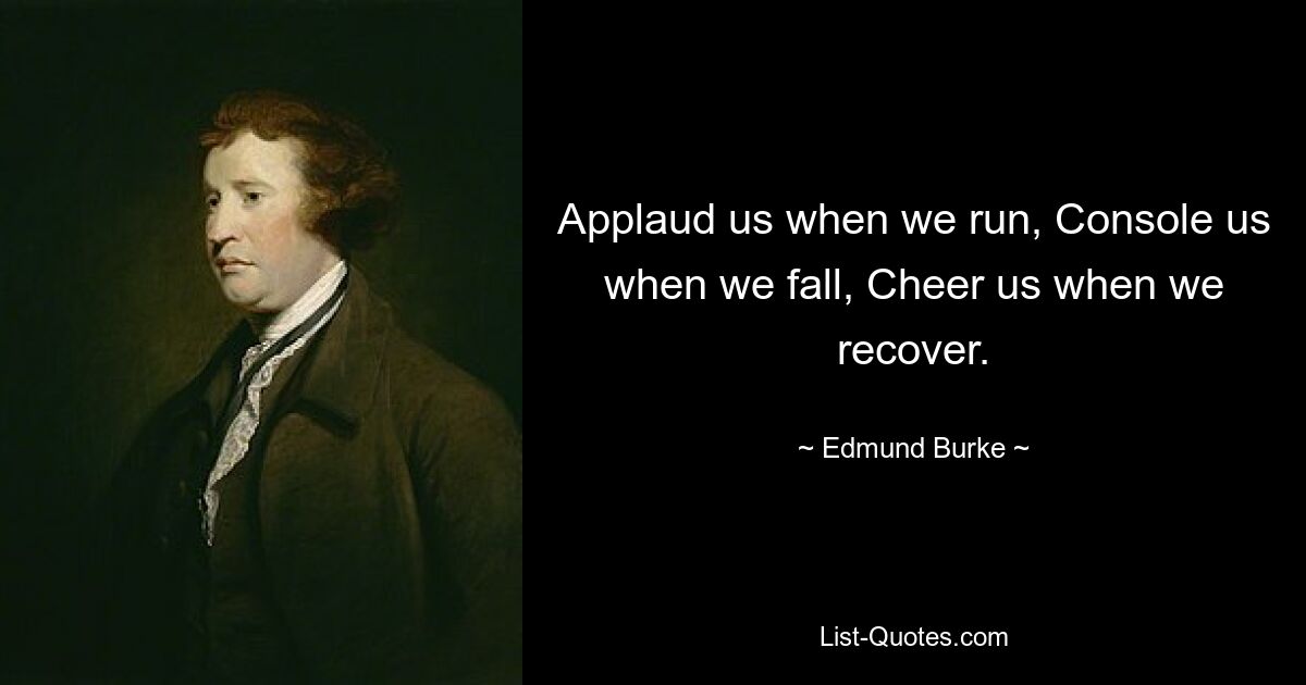 Applaud us when we run, Console us when we fall, Cheer us when we recover. — © Edmund Burke