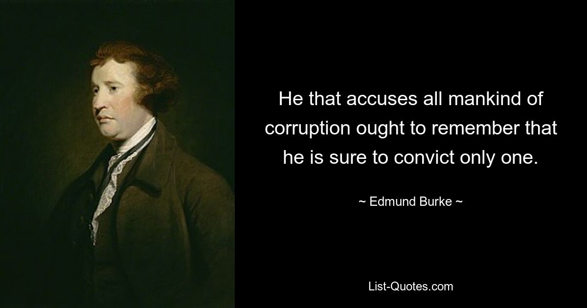 He that accuses all mankind of corruption ought to remember that he is sure to convict only one. — © Edmund Burke