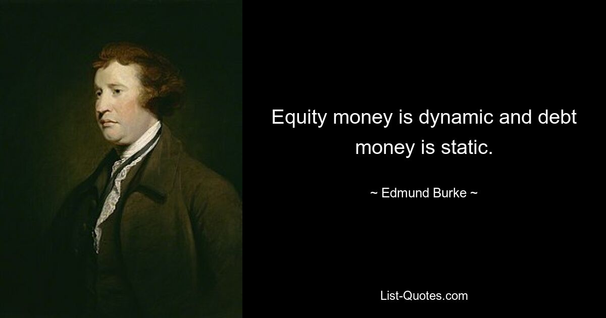 Equity money is dynamic and debt money is static. — © Edmund Burke