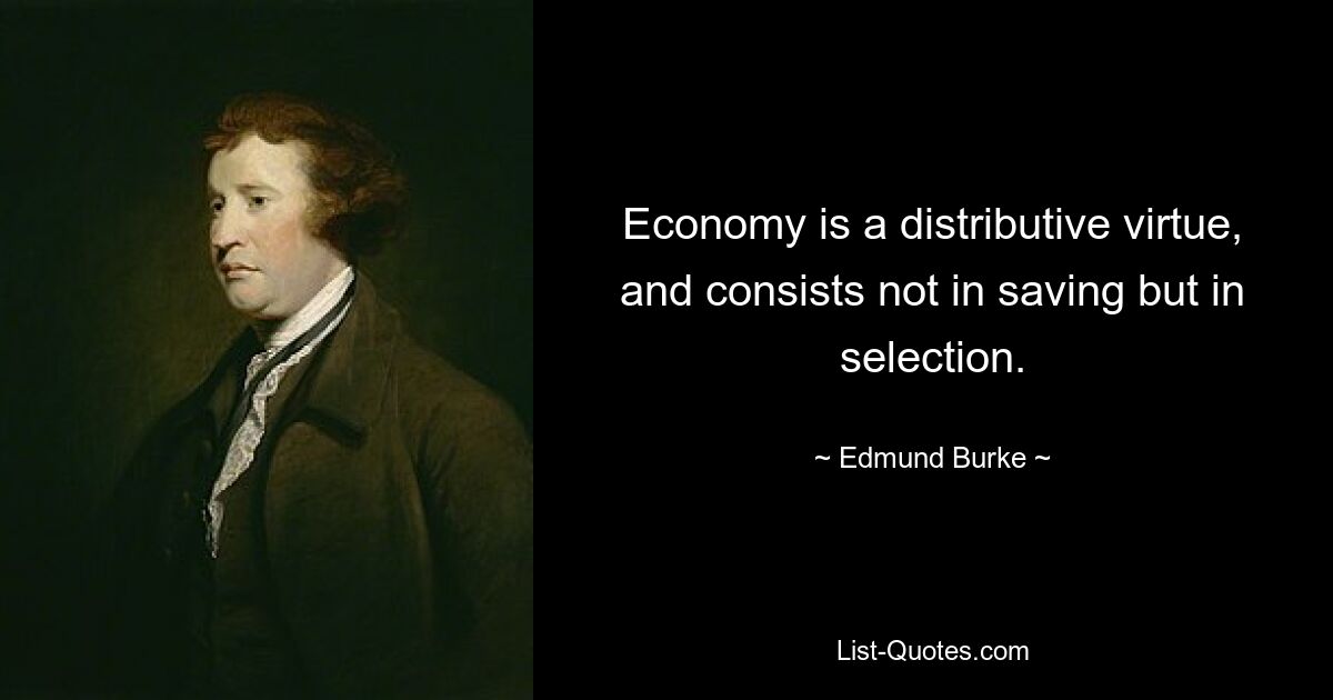 Economy is a distributive virtue, and consists not in saving but in selection. — © Edmund Burke