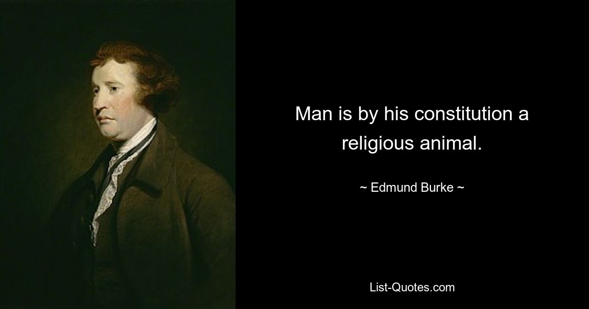 Man is by his constitution a religious animal. — © Edmund Burke