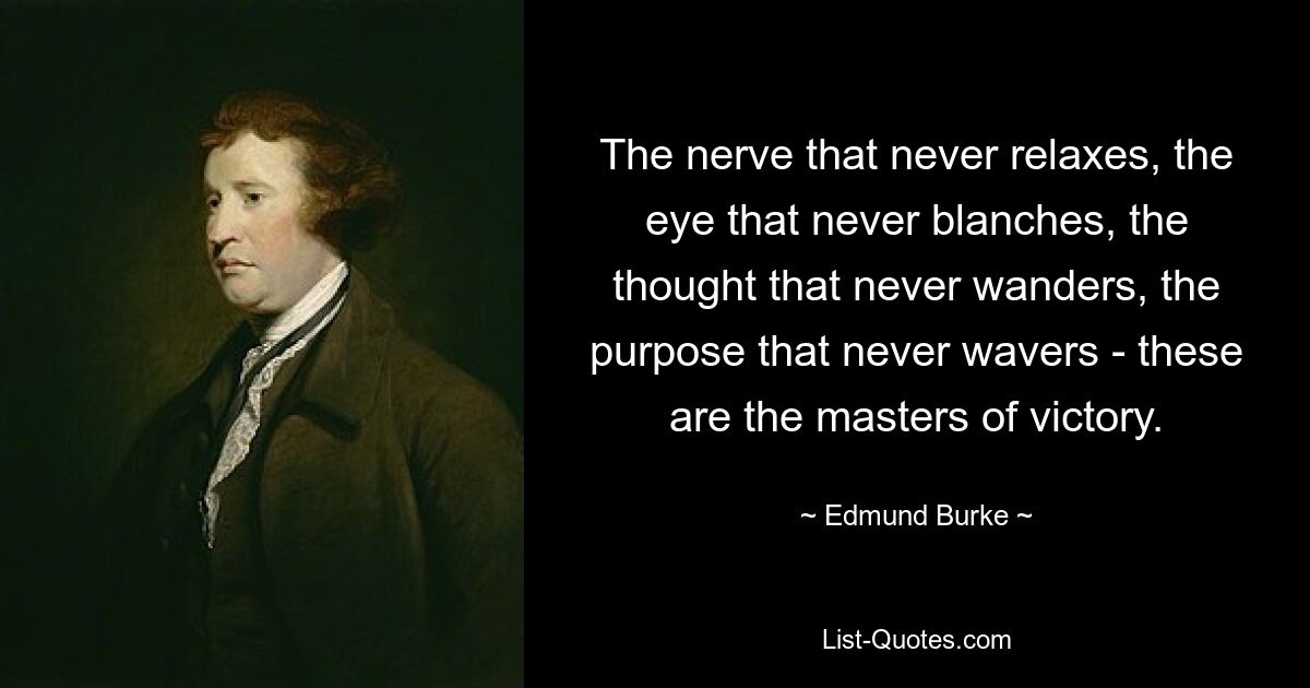 Der Nerv, der niemals nachlässt, der Blick, der niemals erblasst, der Gedanke, der niemals abschweift, die Entschlossenheit, die niemals wankt – das sind die Meister des Sieges. — © Edmund Burke 